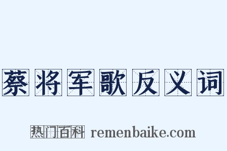 蔡将军歌反义词是什么意思的图片
